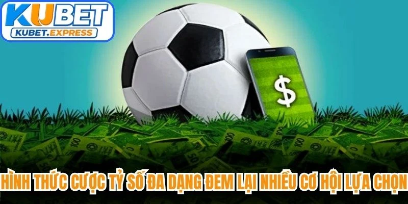 Hình thức cược tỷ số đa dạng đem lại nhiều cơ hội lựa chọn hấp dẫn
