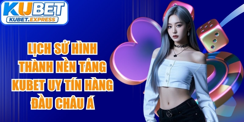 Lịch sử hình thành nền tảng Kubet uy tín hàng đầu châu Á
