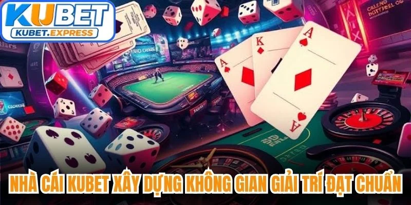 Nhà cái Kubet cam kết xây dựng không gian giải trí đạt chuẩn tuyệt đối