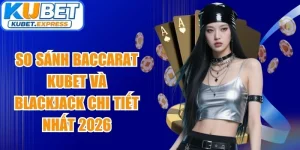 So Sánh Baccarat Kubet Và Blackjack