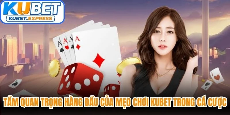 Tầm quan trọng hàng đầu của mẹo chơi Kubet trong cá cược