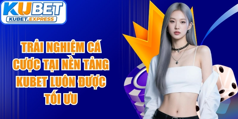 Trải nghiệm cá cược tại nền tảng Kubet luôn được tối ưu